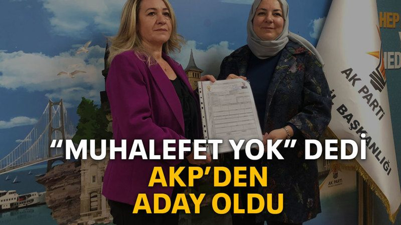 “Muhalefet yok” dedi AKP’den aday oldu